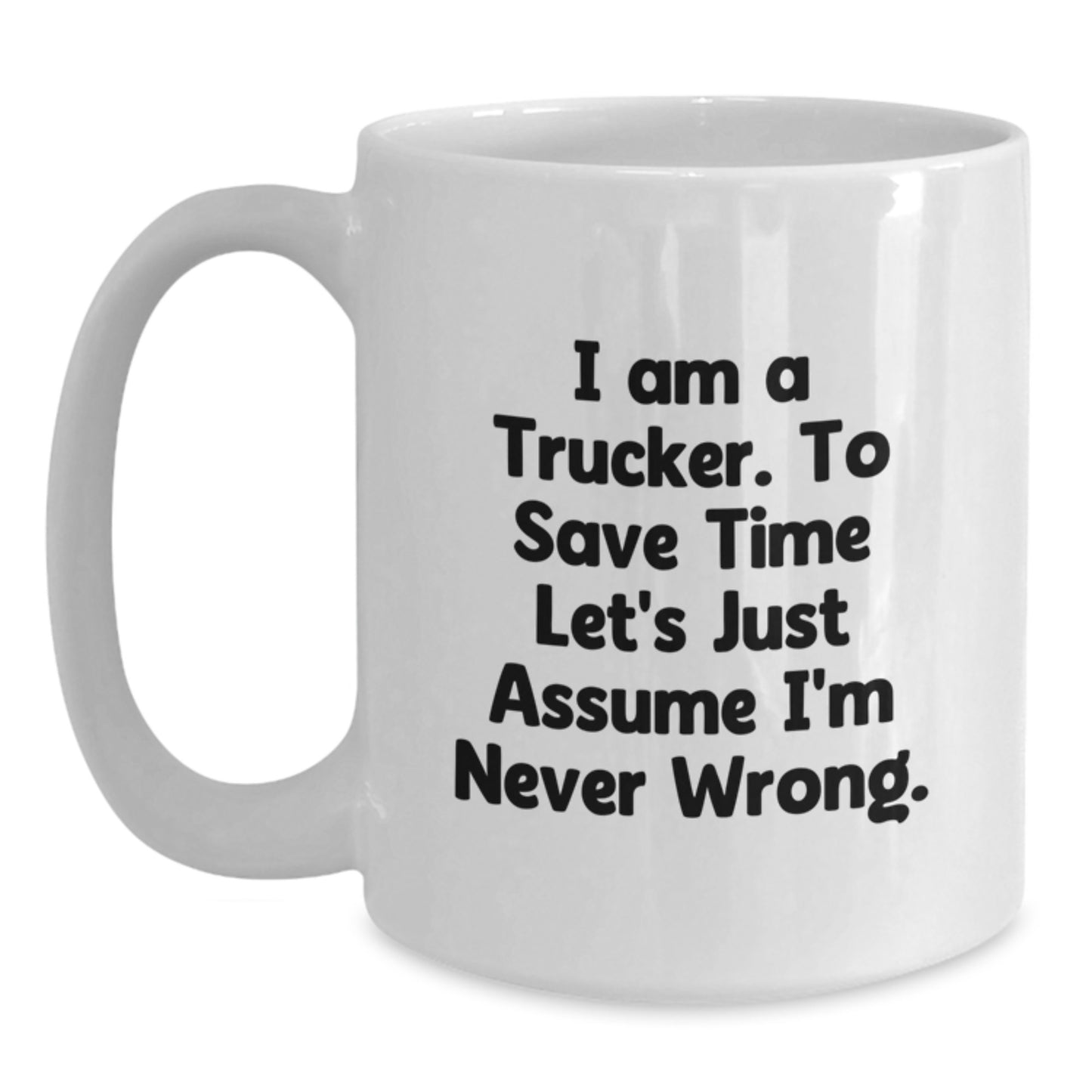 Funny Trucker Gift for Him - White Coffee Mug, 'I Am A Trucker. To Save Time Let's Just Assume I'm Never Wrong.' - Ideal Gift for Trucker Friends and Family Members at Christmas - Main