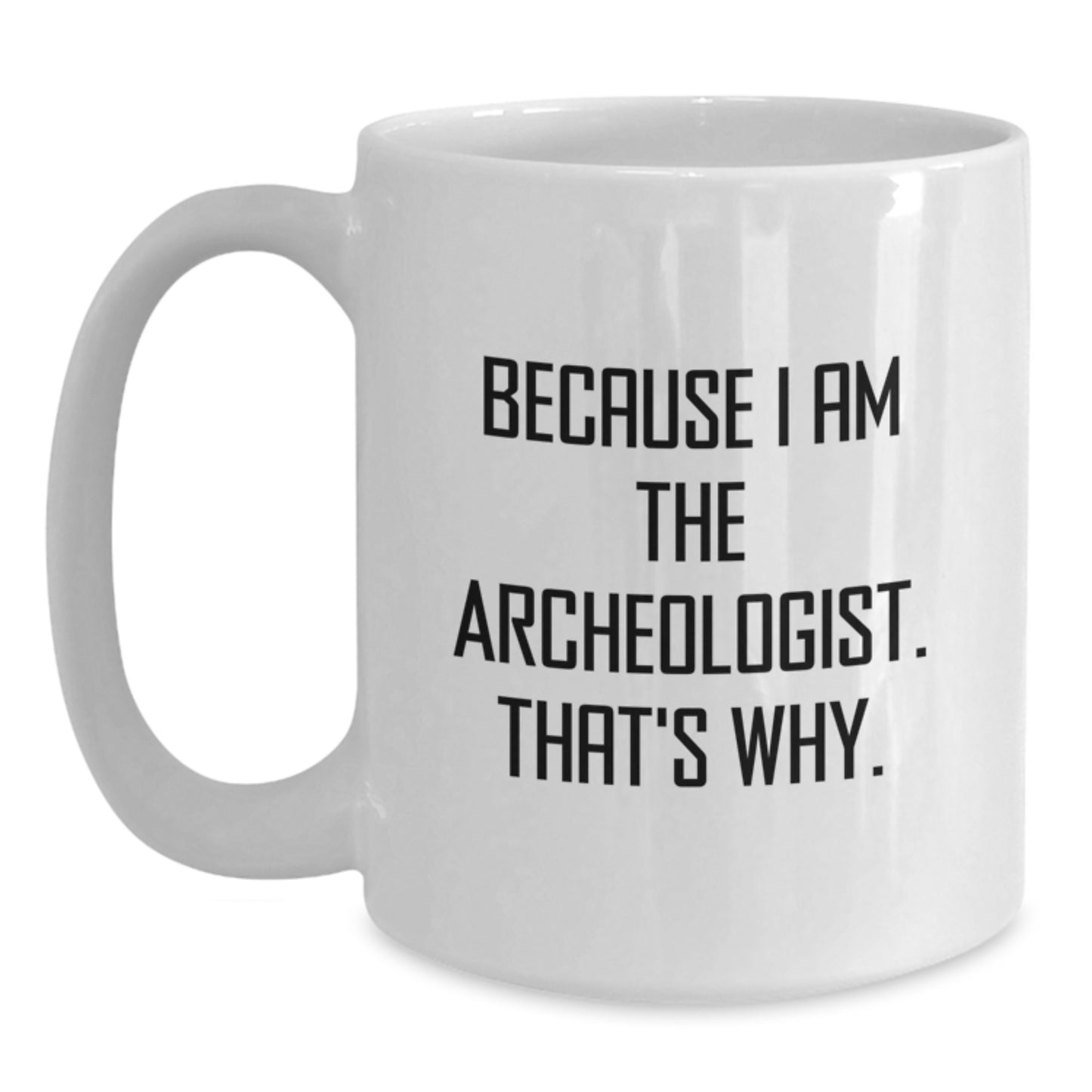 Funny Archeologist Gifts for Men, Women, Friends - Archeologist White Coffee Mug, Because I Am The Archeologist. That's Why. Christmas Unique Gift - Main
