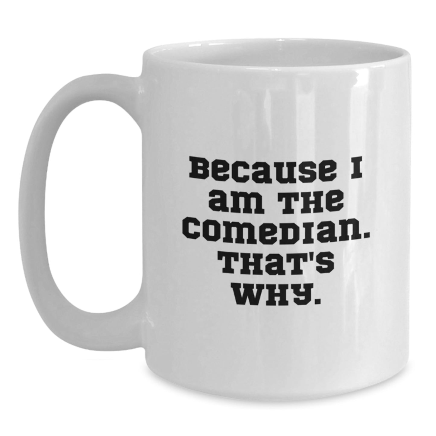 Funny Comedian Gifts for Friends from Men, White Coffee Mug, Because I Am The Comedian. That's Why., 11oz or 15oz Capacity - Main