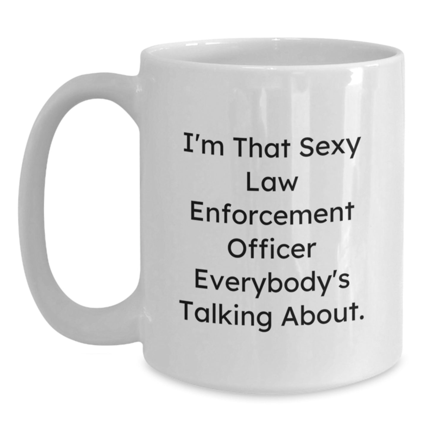 Funny Law Enforcement Officer Gifts from Men to Law Enforcement Officers - White Coffee Mug - I'm That Sexy Law Enforcement Officer Everybody's Talking About - Main