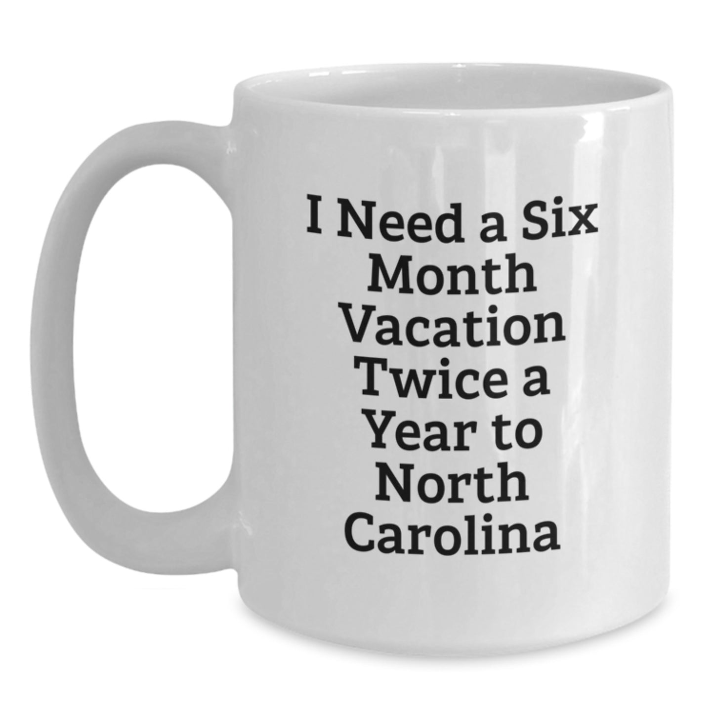Funny North Carolina Gifts from Friends - I Need A Six Month Vacation Twice A Year To North Carolina White Coffee Mug for Christmas Unique Gifts - Main