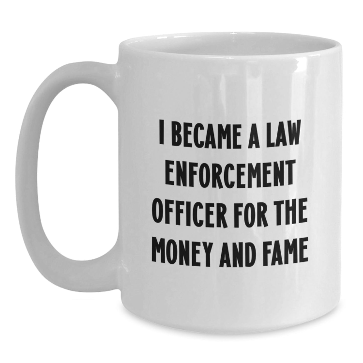 Funny Law Enforcement Officer Gifts for Men from Friends - White Coffee Mug - I Became A Law Enforcement Officer For The Money And Fame Christmas Unique - Main