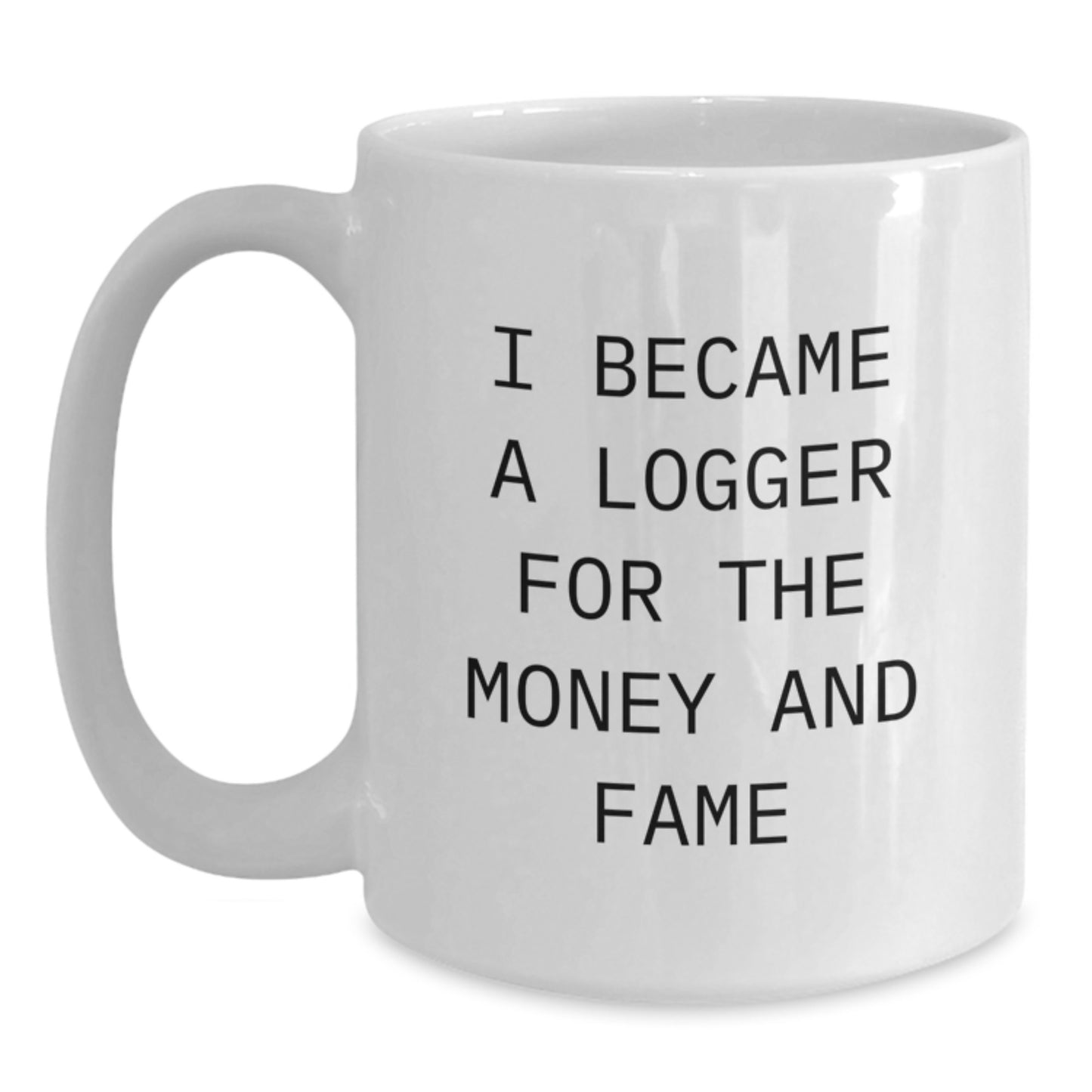 Funny Logger Gifts for Men - White Coffee Mug - I Became A Logger For The Money And Fame, Unique Christmas Unique Gifts from Friends - Main