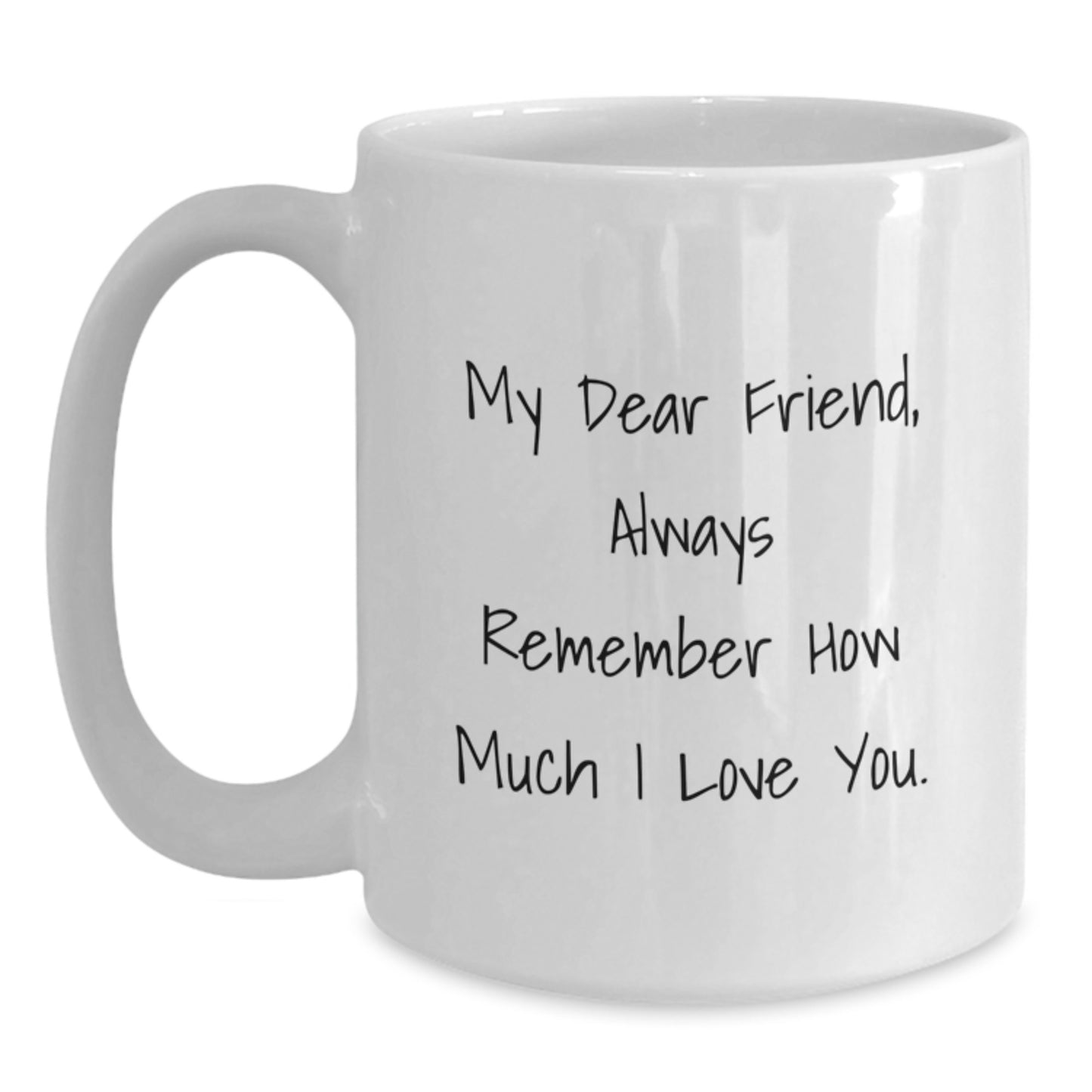 Funny Inspirational Christmas Unique Gifts from Friend to Friend - White Coffee Mug - 'My Dear Friend, Always Remember How Much I Love You.' - Main