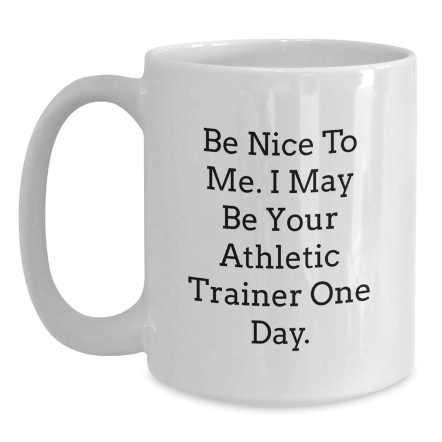 Funny Athletic Trainer Gifts from Friends for Men - White Coffee Mug with Be Nice To Me. I May Be Your Athletic Trainer One Day. - Main