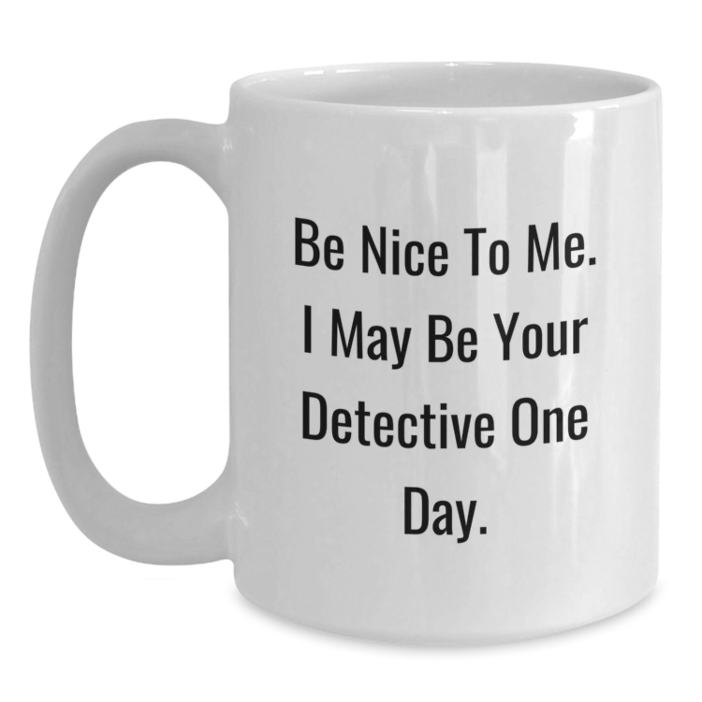 Funny Detective Inspired Gifts from Family - White Coffee Mug - Be Nice To Me I May Be Your Detective One Day - Main