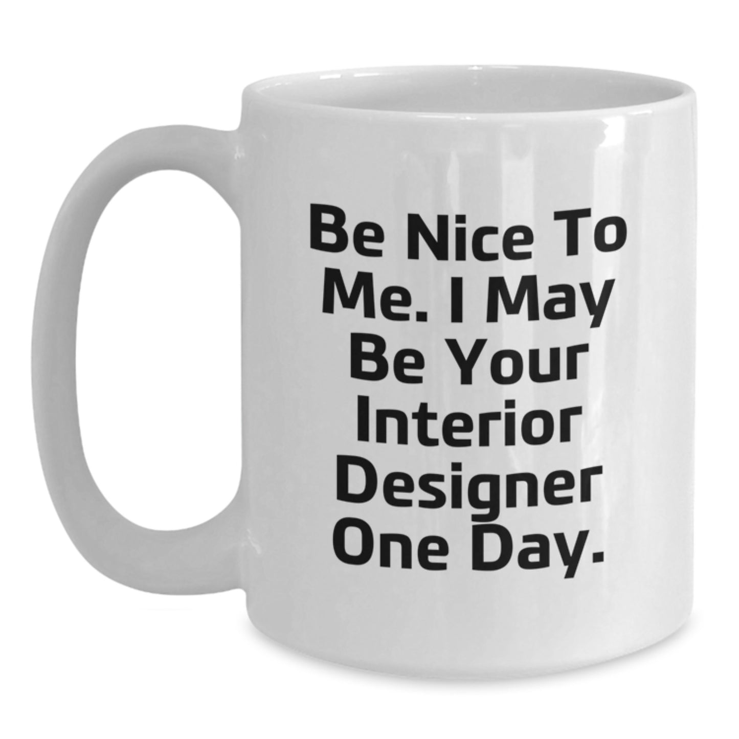 Funny Interior Designer Gifts from Men for Women, Cute White Coffee Mug, 'Be Nice To Me. I May Be Your Interior Designer One Day.' - Unique Christmas Unique - Main