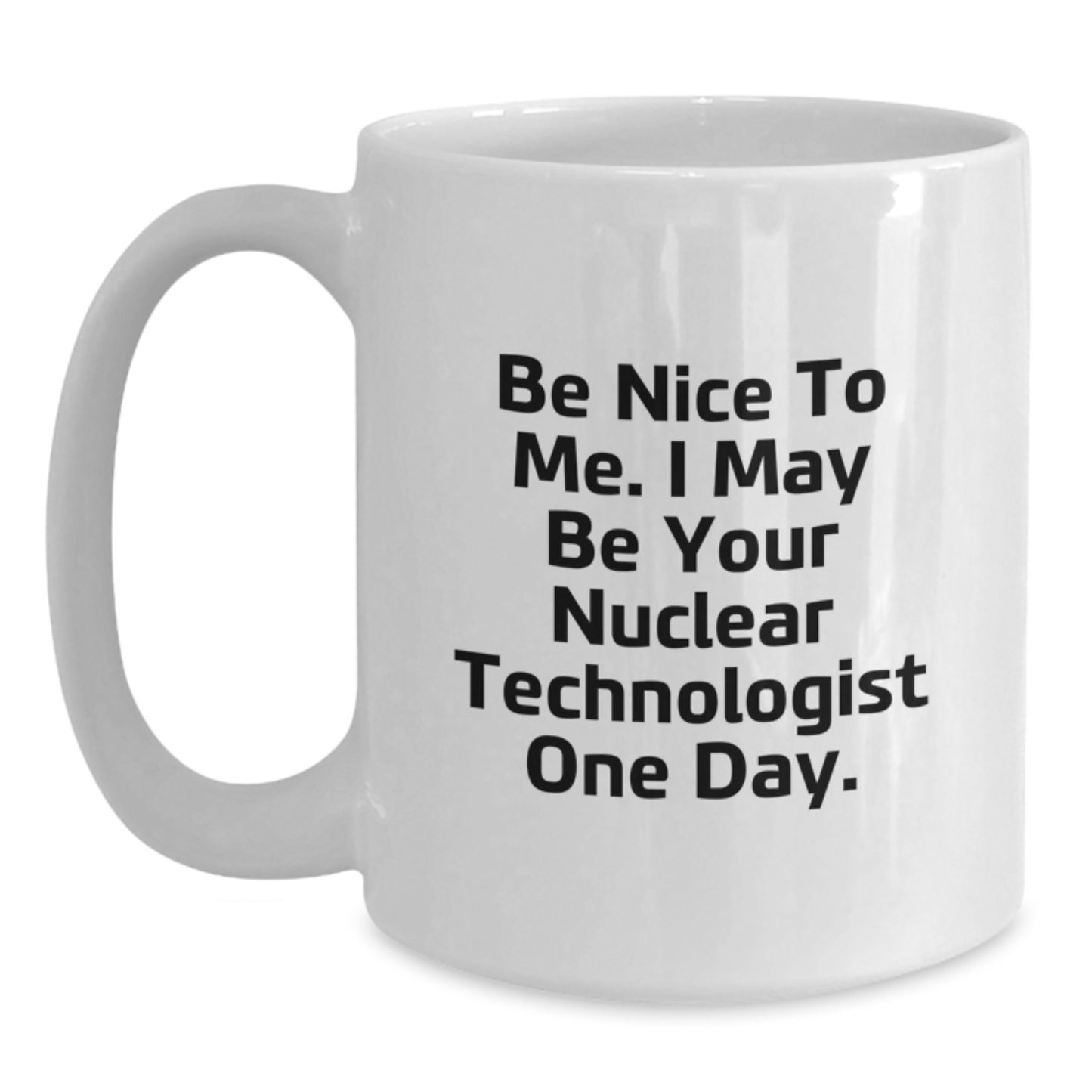 Gifts from Friends for Nuclear Technologist Men, 'Be Nice To Me. I May Be Your Nuclear Technologist One Day.' White Coffee Mug, Christmas Unique - Main