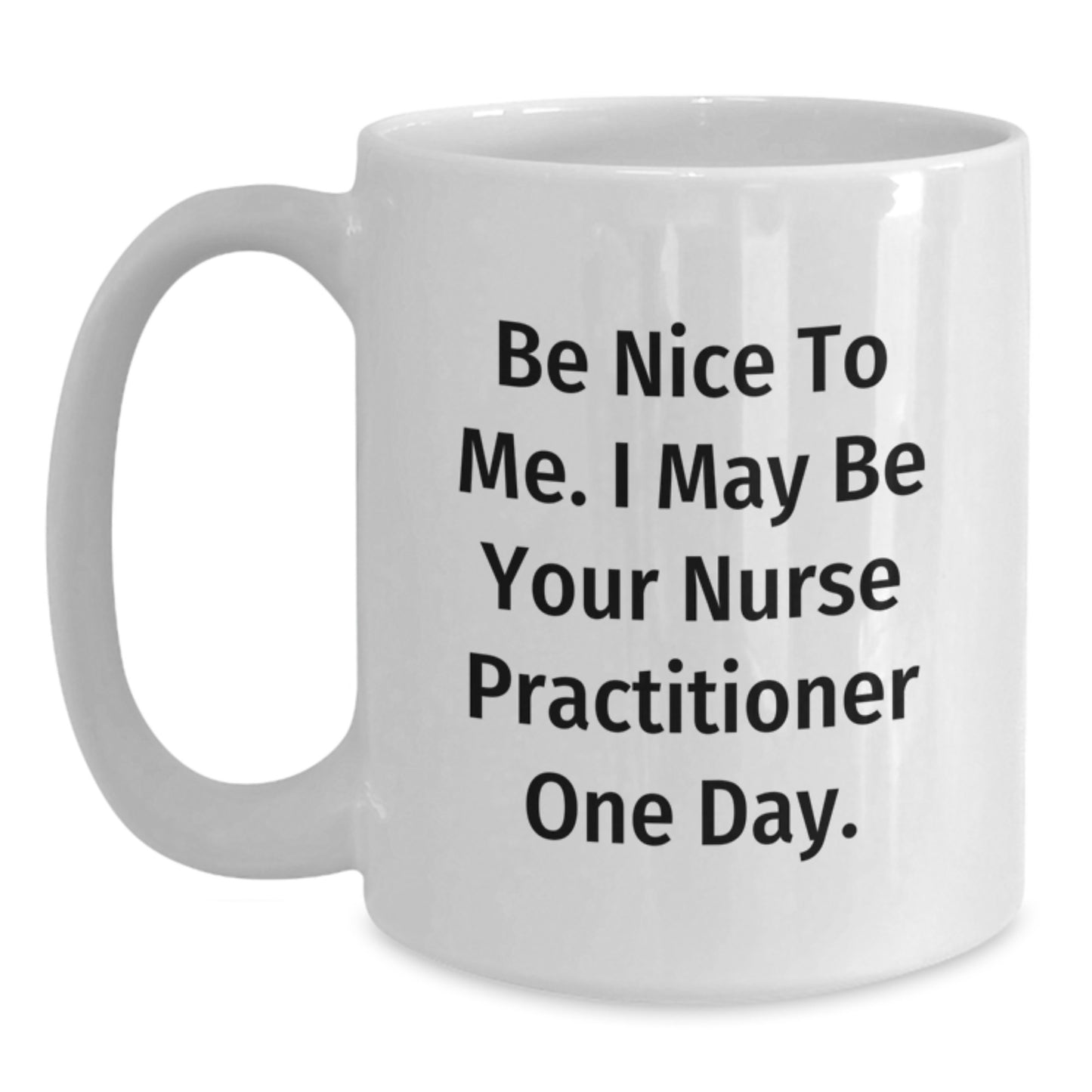 Funny Nurse Practitioner Gifts from Friends - White Coffee Mug for Christmas - Be Nice To Me. I May Be Your Nurse Practitioner One Day. - Main