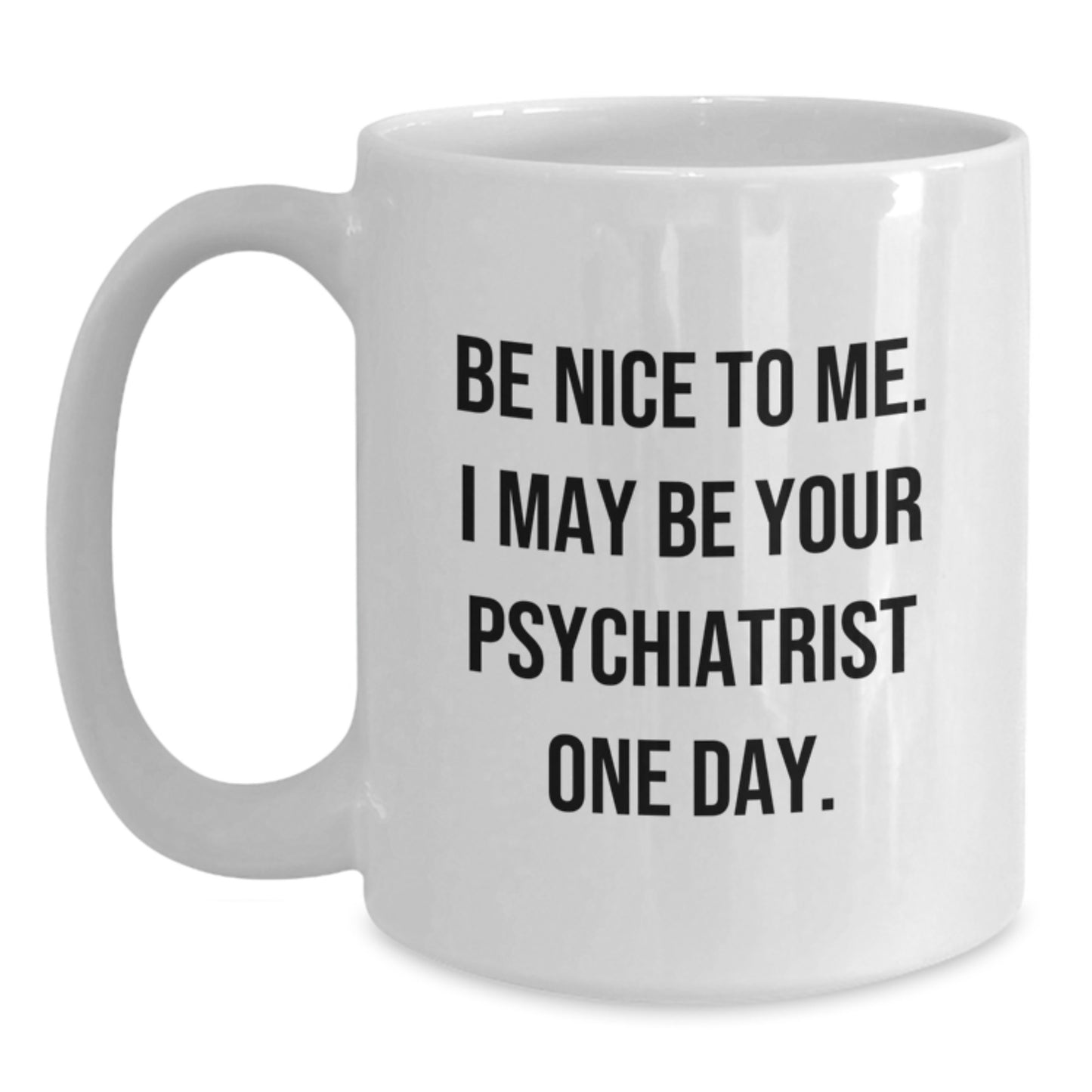 Funny Psychiatrist Gifts from Friends for Men - Christmas Unique Mug - 'Be Nice To Me. I May Be Your Psychiatrist One Day.' - Main