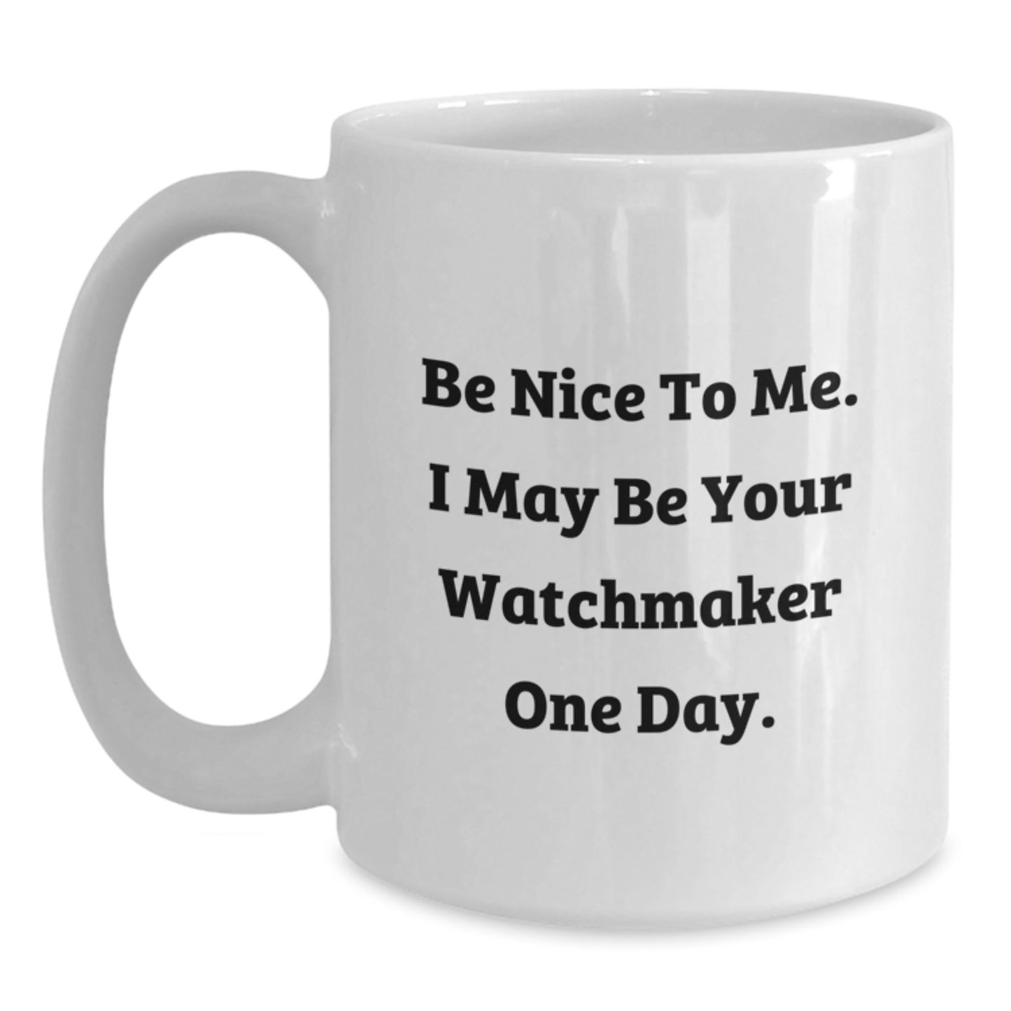 Funny Watchmaker Gift, Be Nice To Me. I May Be Your Watchmaker One Day., White Coffee Mug for Birthday, Gifts from Friends to Watchmaker - Main