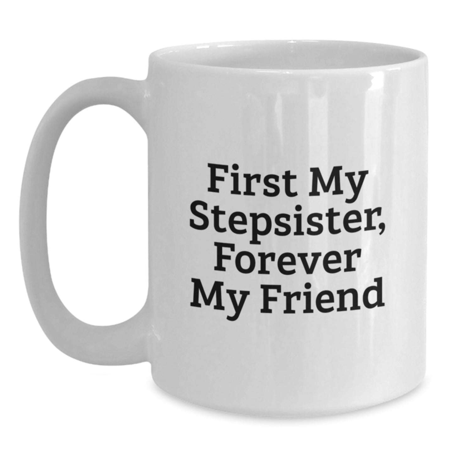 Funny Stepsister Gifts from Men for Stepsister White Coffee Mug - First My Stepsister, Forever My Friend Unique Christmas Unique Gifts - Main