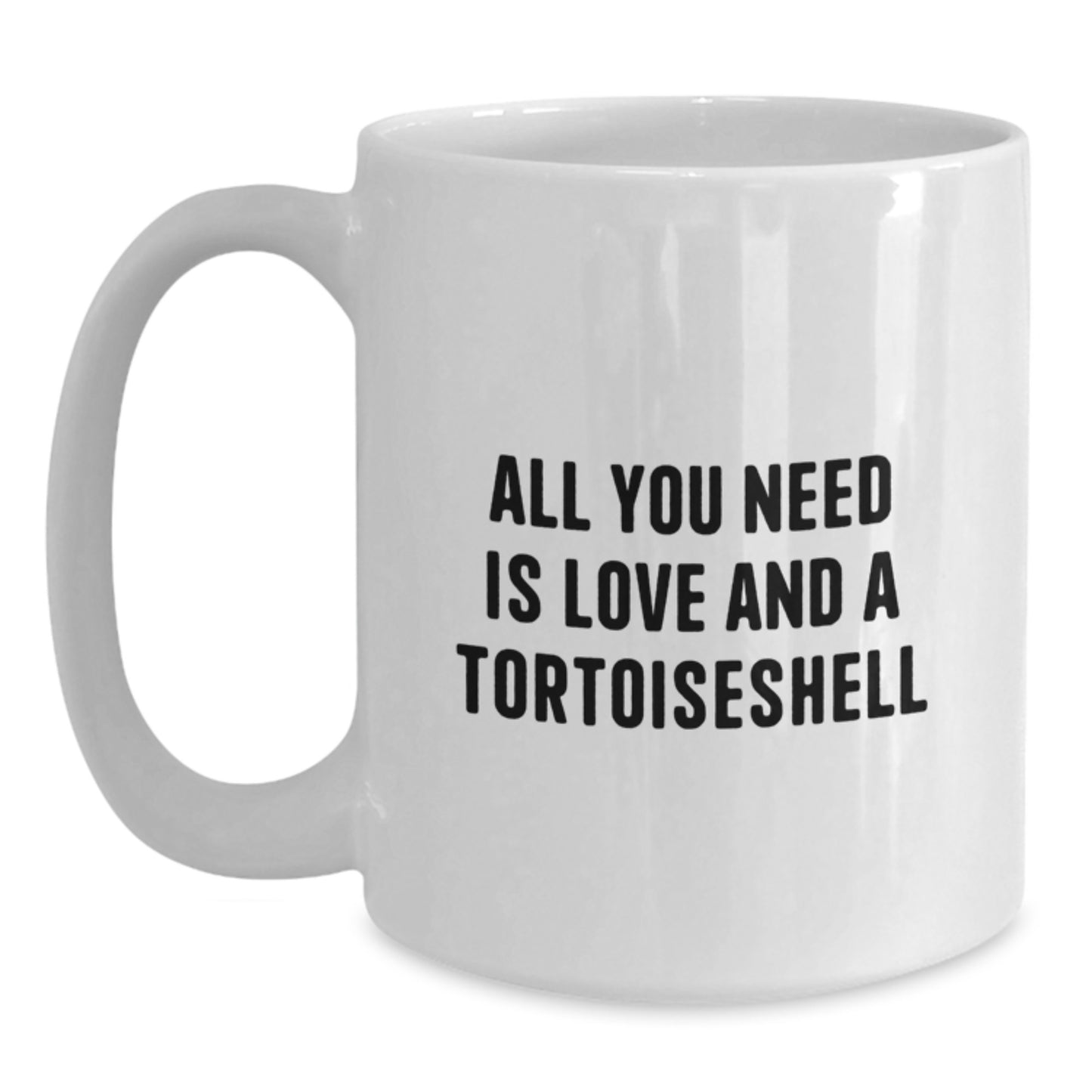 Tortoiseshell Cat Lovers Funny White Coffee Mug Gifts from Friends to Family Members - All You Need Is Love And A Tortoiseshell - Main