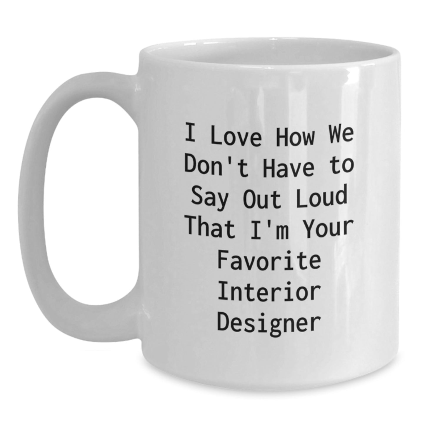 Funny Interior Designer Gifts for Him or Her, White Coffee Mug, I Love How We Don't Have To Say Out Loud That I'm Your Favorite Interior Designer, Gifts from Friends to Family - Main
