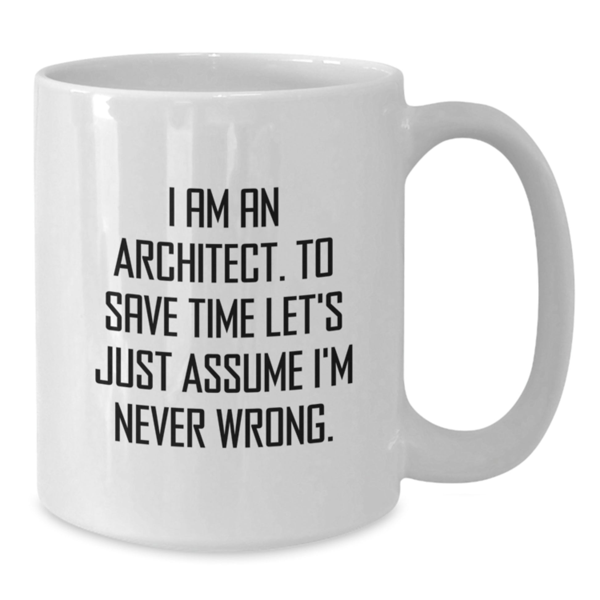 Funny Architect White Coffee Mug Gifts from Friends, Unique Christmas Unique Gifts for Men, I Am An Architect. To Save Time Let's Just Assume I'm Never Wrong. Quote Mugs for Coworkers - Additional