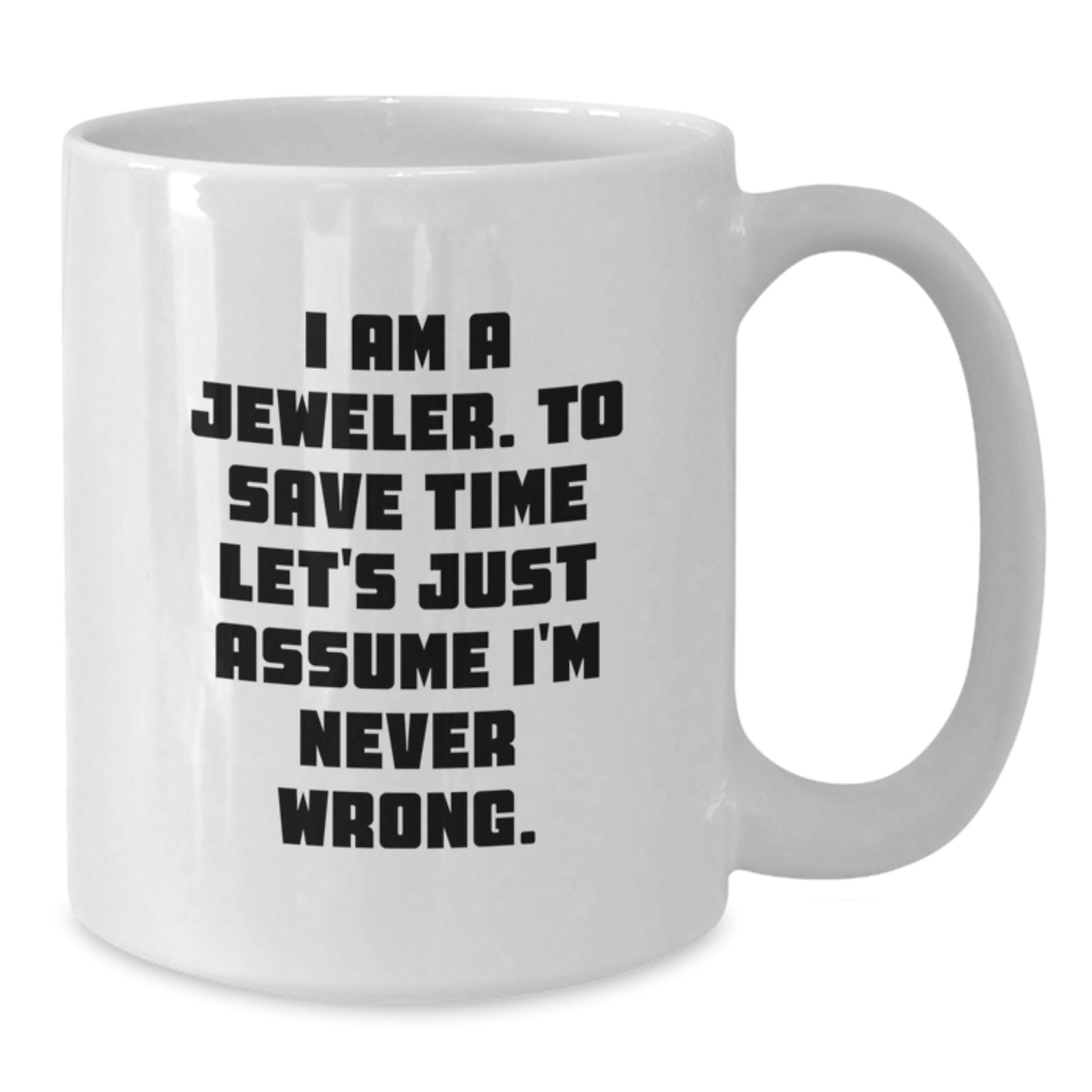 Funny Jeweler Gifts from Friends for Jeweler Men and Women White Coffee Mugs I Am A Jeweler To Save Time Lets Just Assume Im Never Wrong Mug - Additional