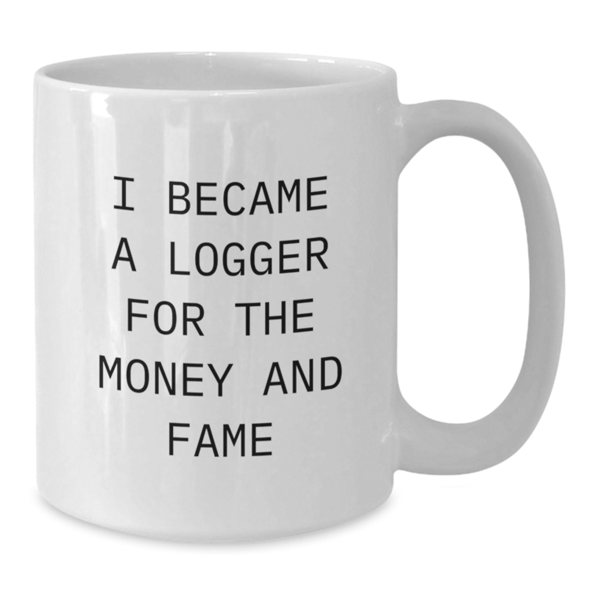 Funny Logger Gifts for Men - White Coffee Mug - I Became A Logger For The Money And Fame, Unique Christmas Unique Gifts from Friends - Additional