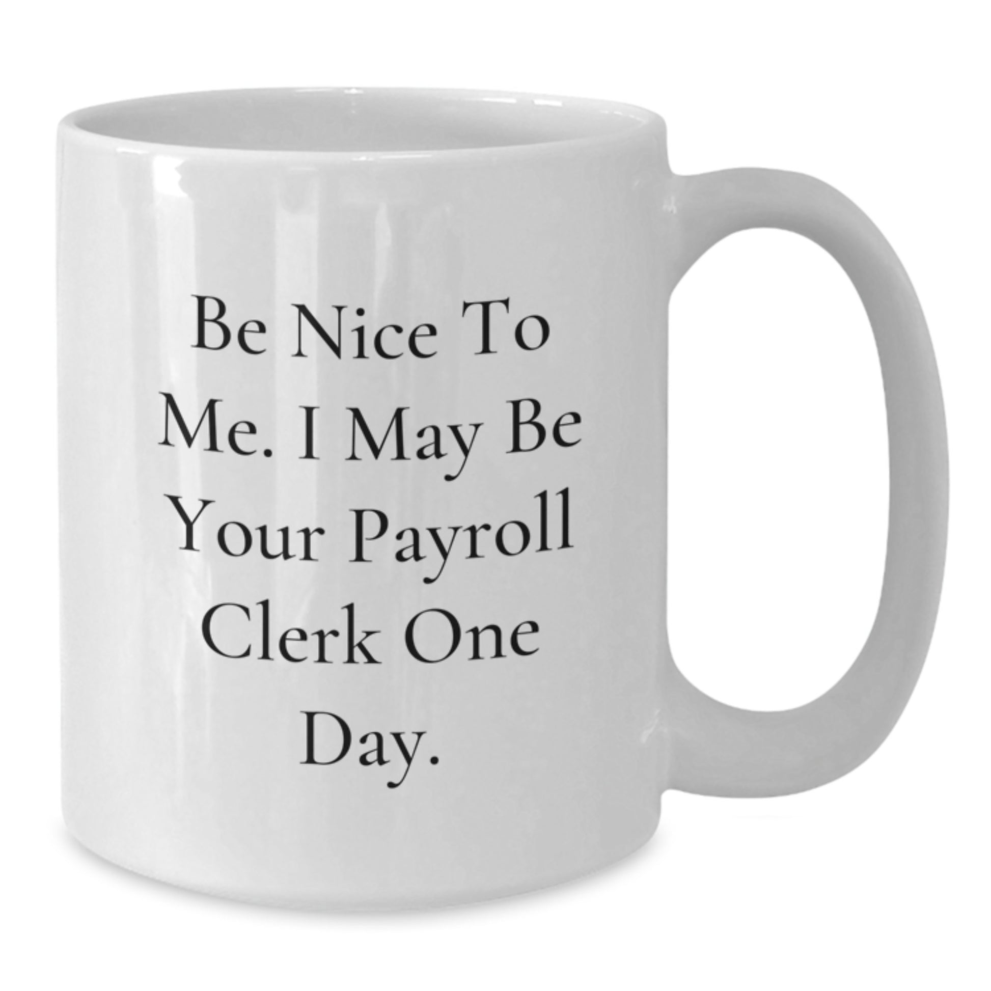 Funny Payroll Clerk Christmas Unique Gifts from Friends to Payroll Clerk Men White Coffee Mug with Be Nice To Me I May Be Your Payroll Clerk One Day Quote - Additional