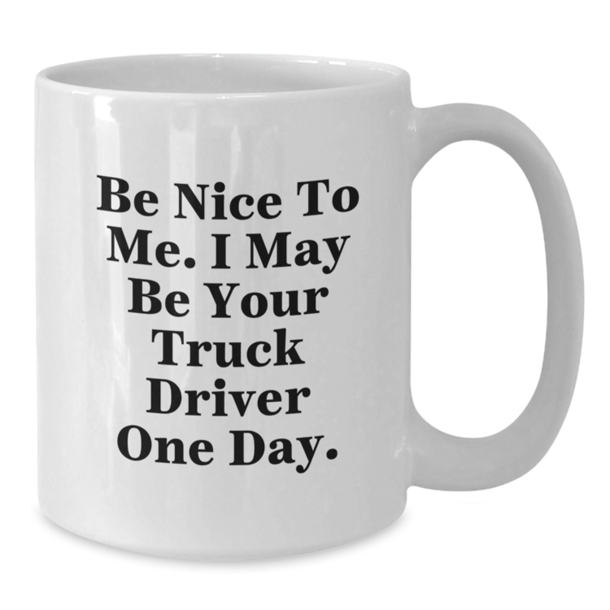 Funny Truck Driver Gifts for Men, White Coffee Mug, Be Nice To Me I May Be Your Truck Driver One Day. - Additional