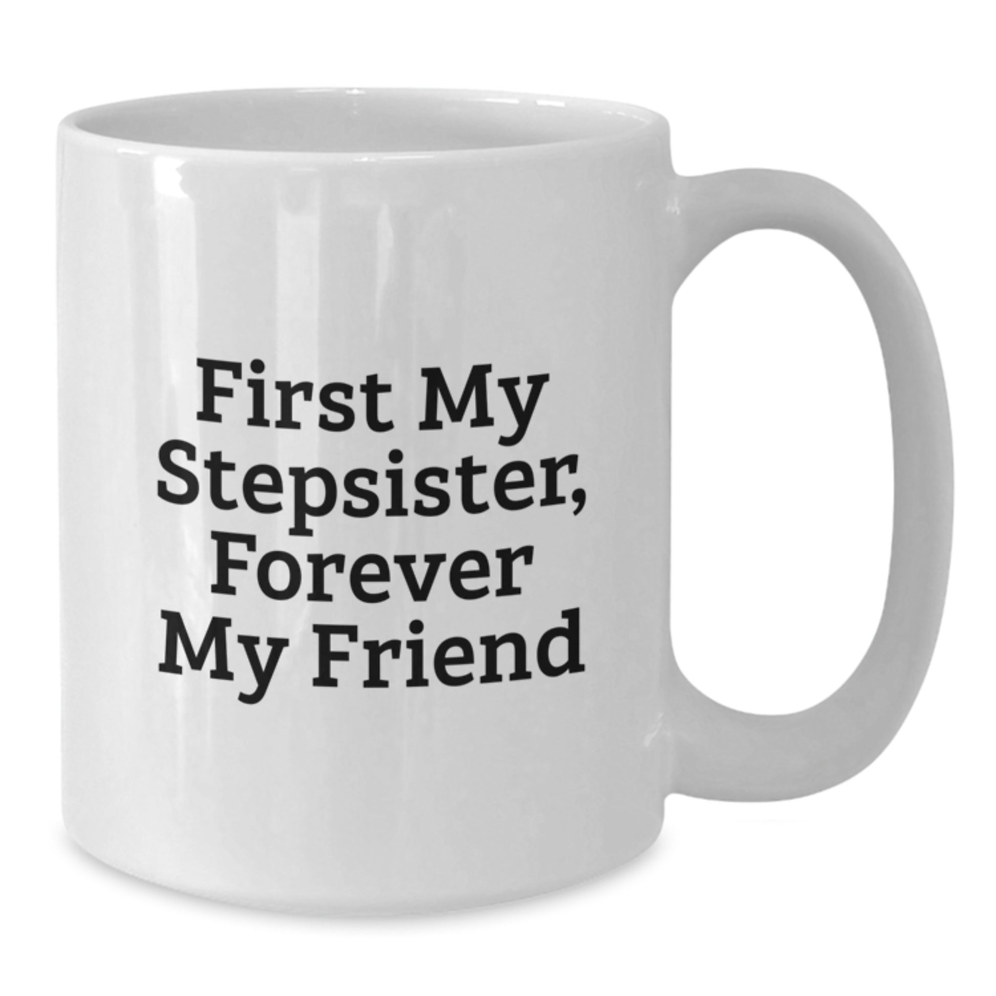 Funny Stepsister Gifts from Men for Stepsister White Coffee Mug - First My Stepsister, Forever My Friend Unique Christmas Unique Gifts - Additional