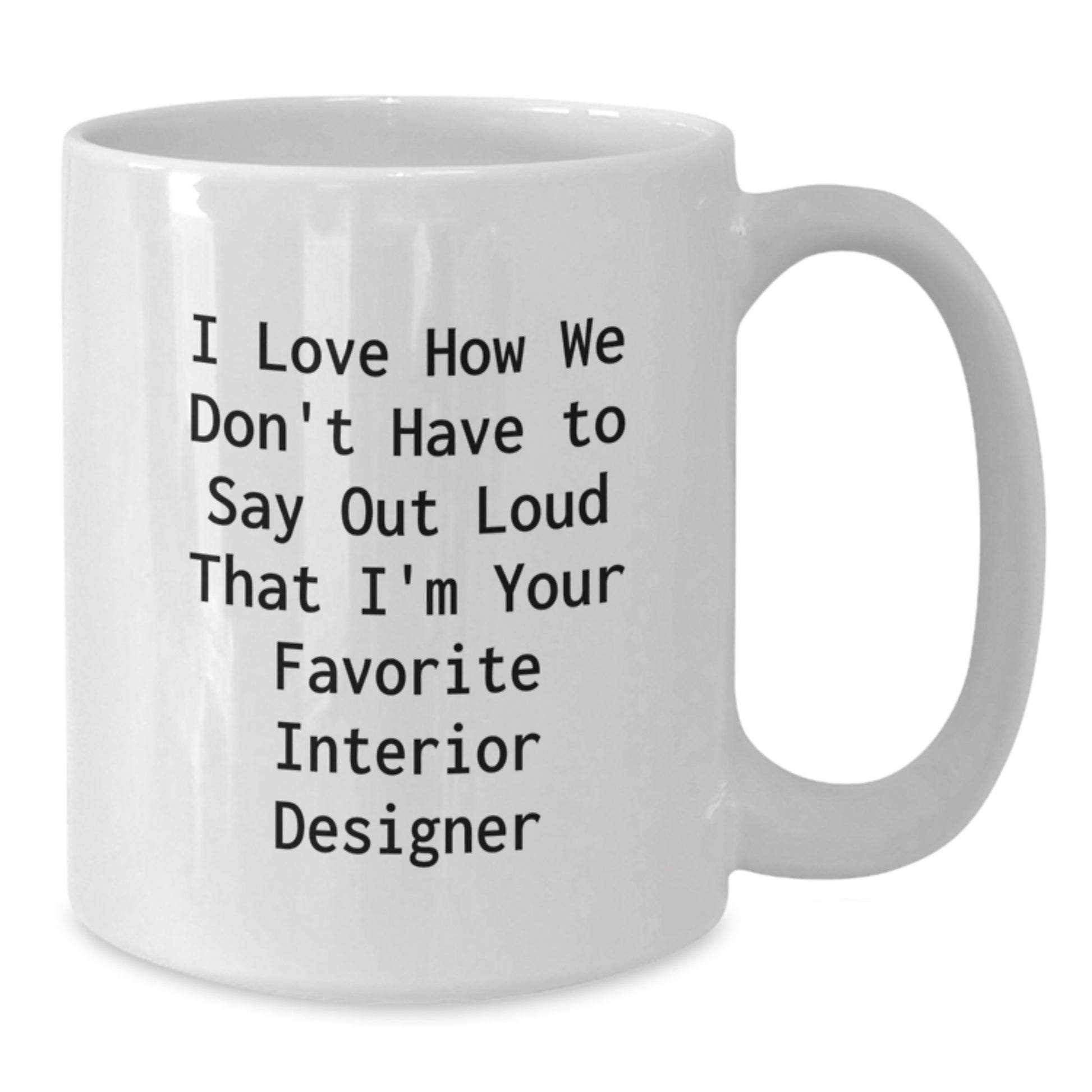 Funny Interior Designer Gifts for Him or Her, White Coffee Mug, I Love How We Don't Have To Say Out Loud That I'm Your Favorite Interior Designer, Gifts from Friends to Family - Additional
