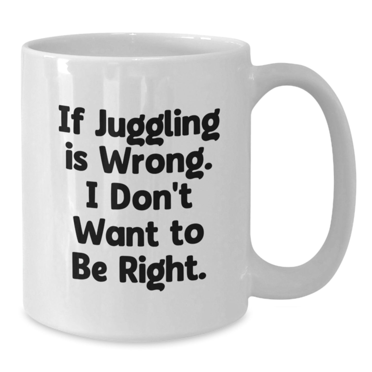 Funny Juggling White Coffee Mug, Gifts from Friends for Juggling Enthusiasts, If Juggling Is Wrong I Dont Want To Be Right, Birthday Unique Gifts - Additional