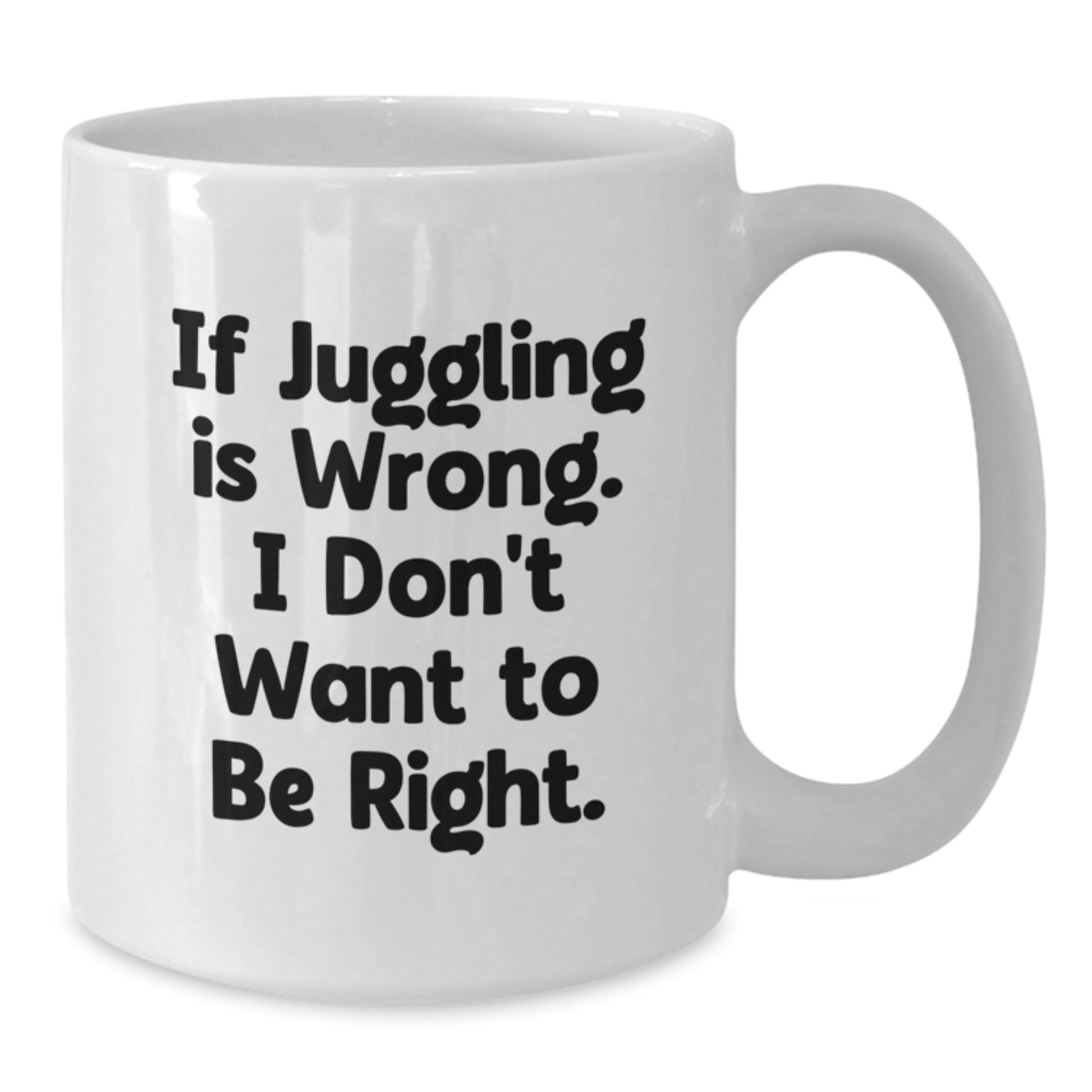 Funny Juggling White Coffee Mug, Gifts from Friends for Juggling Enthusiasts, If Juggling Is Wrong I Dont Want To Be Right, Birthday Unique Gifts - Additional