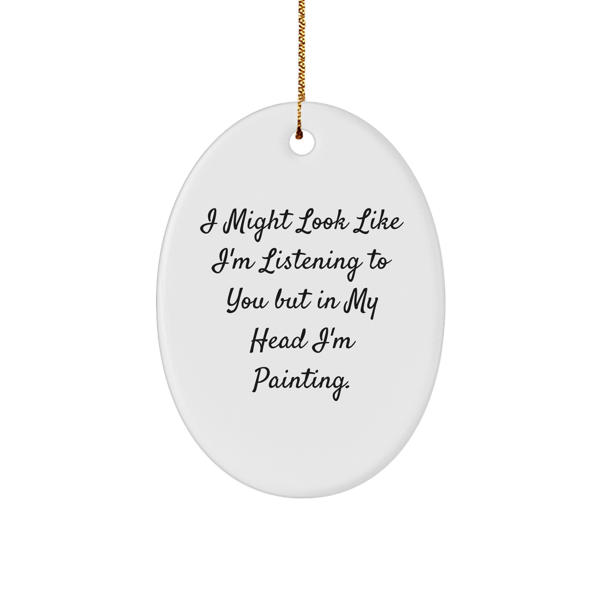 Funny Painting Gifts from Gifts for Painting Enthusiasts, Oval Ornament, Christmas Unique Gifts, I Might Look Like I'm Listening To You But In My Head I'm Painting. - Image 1