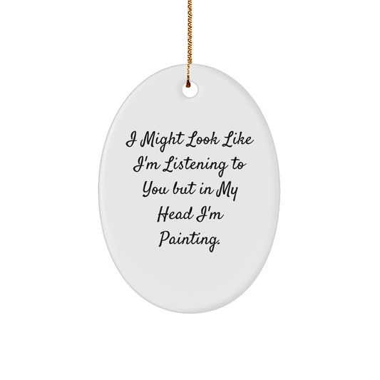 Funny Painting Gifts from Gifts for Painting Enthusiasts, Oval Ornament, Christmas Unique Gifts, I Might Look Like I'm Listening To You But In My Head I'm Painting. - Image 1