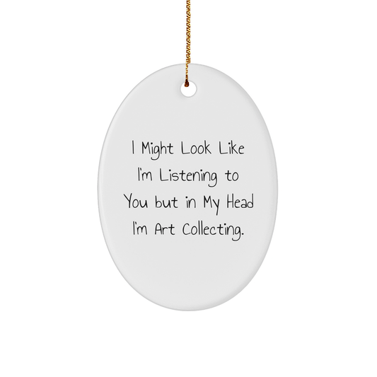 Funny Art Collecting Oval Ornament Gifts from Friends for Christmas - 'I Might Look Like I'm Listening...' - Image 1