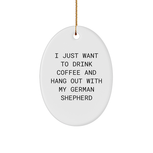 Funny German Shepherd Dog Gifts from Friends for Christmas - 'I Just Want To Drink Coffee And Hang Out With My German Shepherd' Oval Ornament, White, 3.25" Tall - Image 1