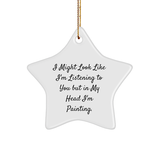Painting Inspiration Star Ornament, Funny Gifts from Friends, 'I Might Look Like I'm Listening' - Image 1