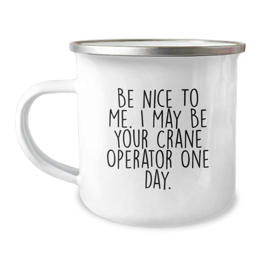 Funny Crane Operator Gifts for Men from Friends - Camping Mug for Graduation - Be Nice To Me. I May Be Your Crane Operator One Day. - Image 1