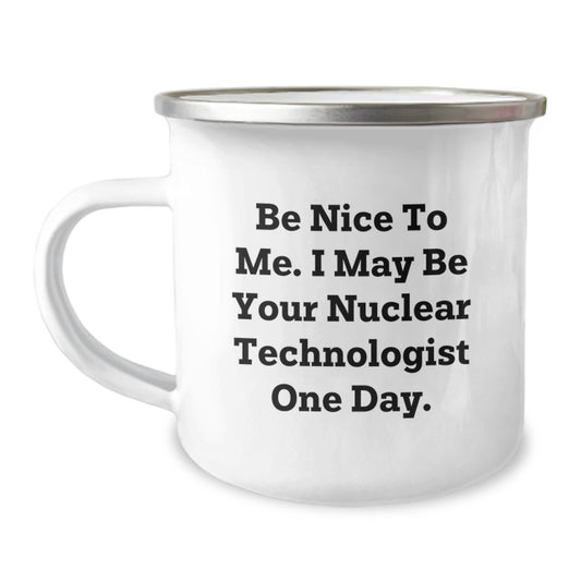 Funny Nuclear Technologist Gifts for Friends and Family, Christmas Unique Mugs for Him, Her, or Coworkers - Be Nice To Me. I May Be Your Nuclear Technologist One Day. - Image 1