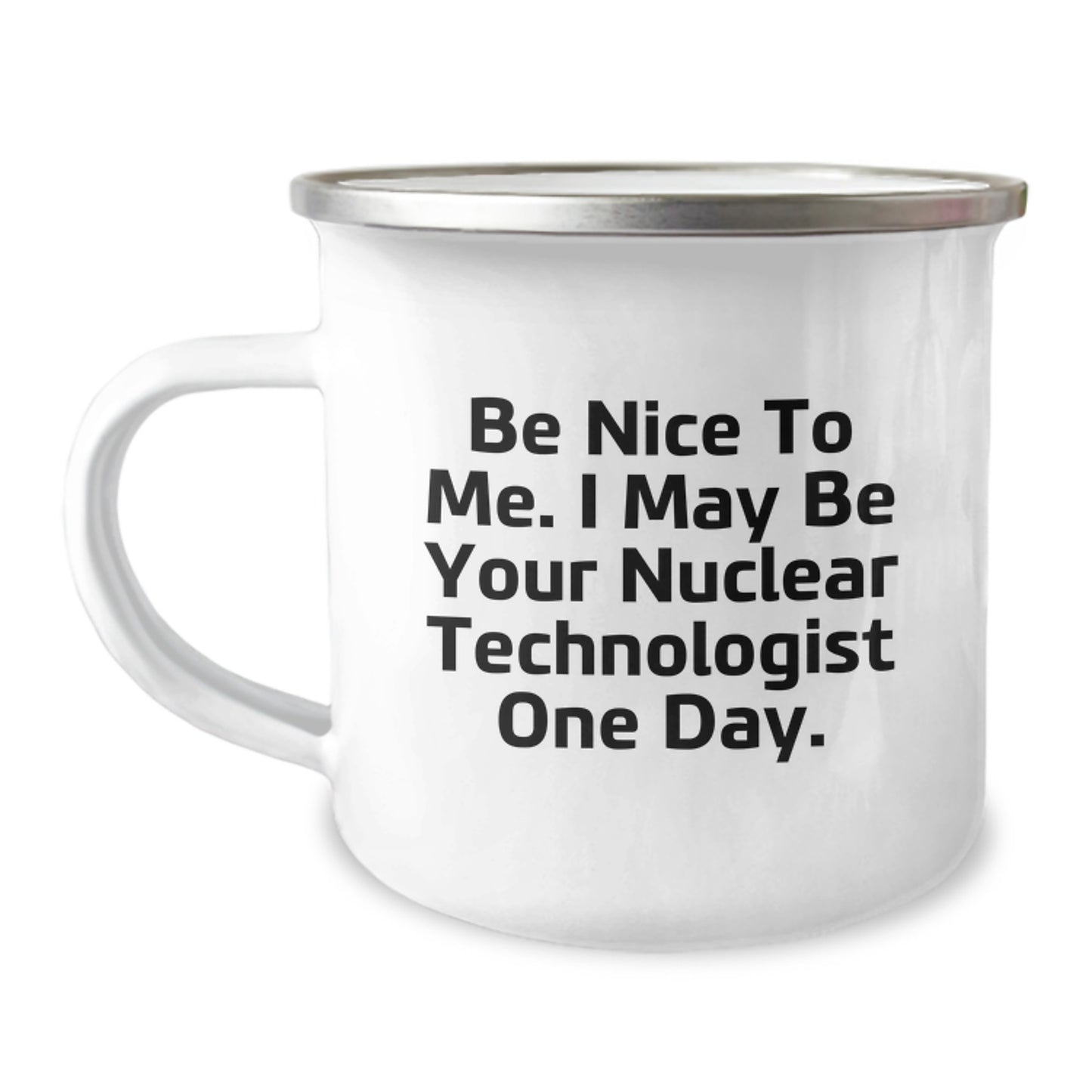 Funny Nuclear Technologist Gifts for Men, Camping Mug - 'Be Nice To Me. I May Be Your Nuclear Technologist One Day.' - Image 1