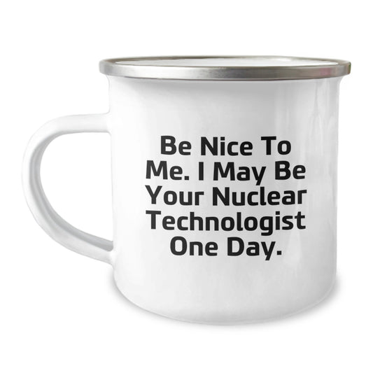 Funny Nuclear Technologist Gifts for Men, Camping Mug - 'Be Nice To Me. I May Be Your Nuclear Technologist One Day.' - Image 1