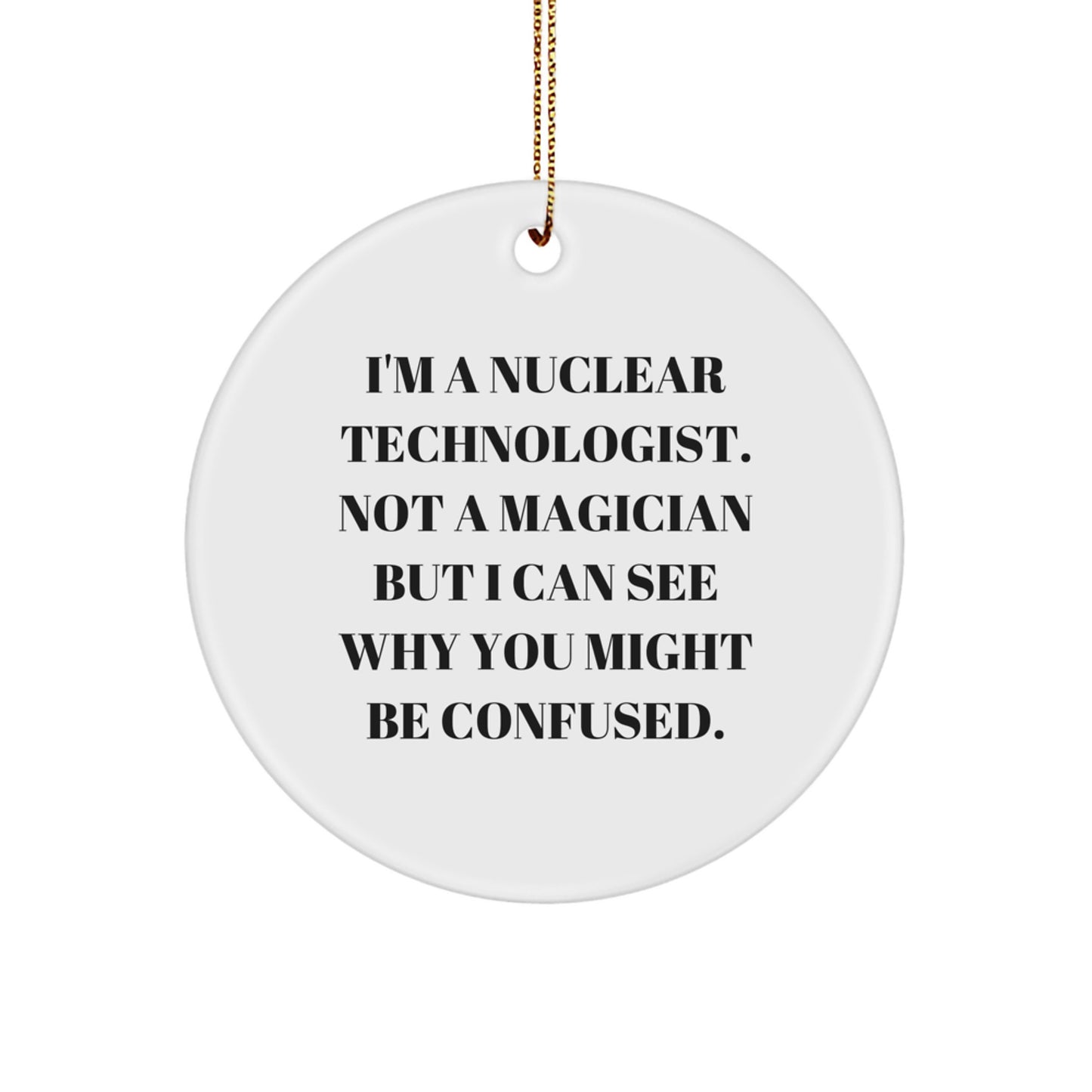 Nuclear Technologist Gifts from Friends, Family - I'm A Nuclear Technologist. Not A Magician But I Can See Why You Might Be Confused. Circle Ornament for Christmas - Image 1
