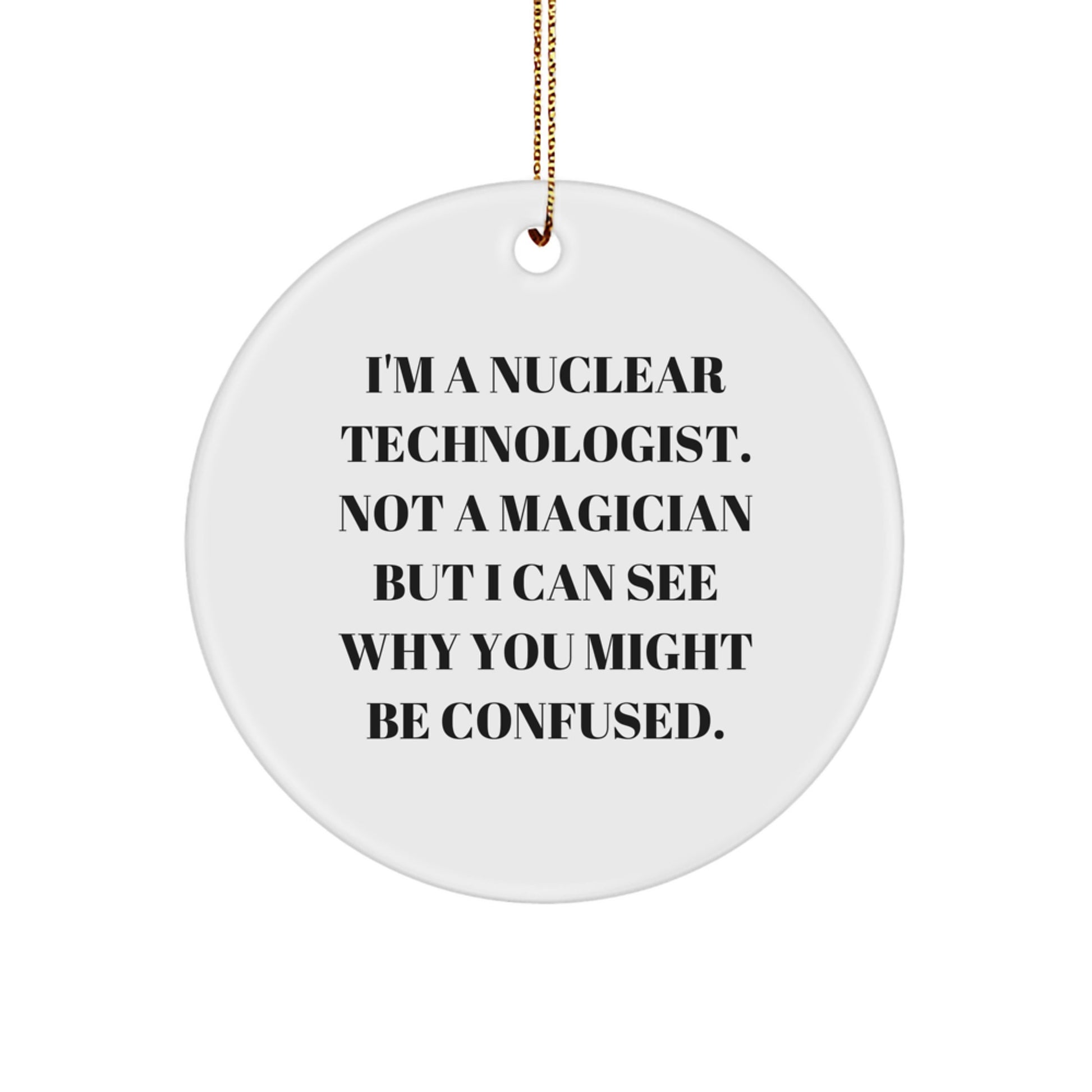 Nuclear Technologist Gifts from Friends, Family - I'm A Nuclear Technologist. Not A Magician But I Can See Why You Might Be Confused. Circle Ornament for Christmas - Image 1