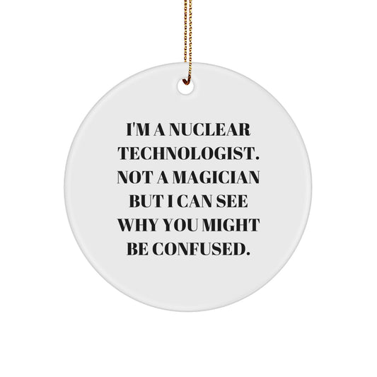 Nuclear Technologist Gifts from Friends, Family - I'm A Nuclear Technologist. Not A Magician But I Can See Why You Might Be Confused. Circle Ornament for Christmas - Image 1
