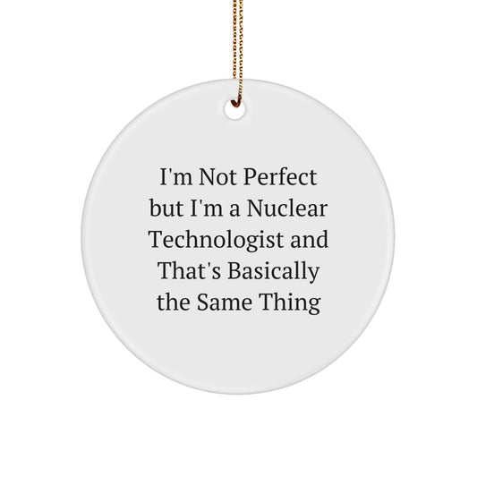 Funny Nuclear Technologist Circle Ornament Gifts from Family for Men, Women, Friends, Coworkers - I'm Not Perfect But I'm A Nuclear Technologist And That's Basically The Same Thing Christmas Unique - Image 1