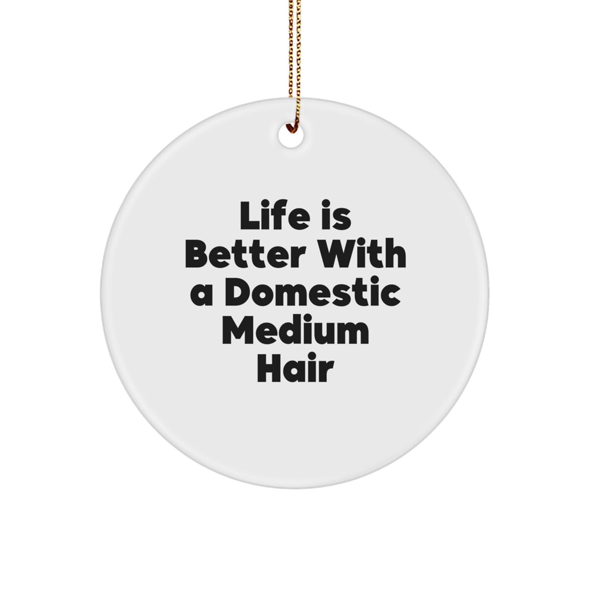 Funny Domestic Medium Hair Gifts from Friends for Christmas - Circle Ornament with Life Is Better Quote - Image 1