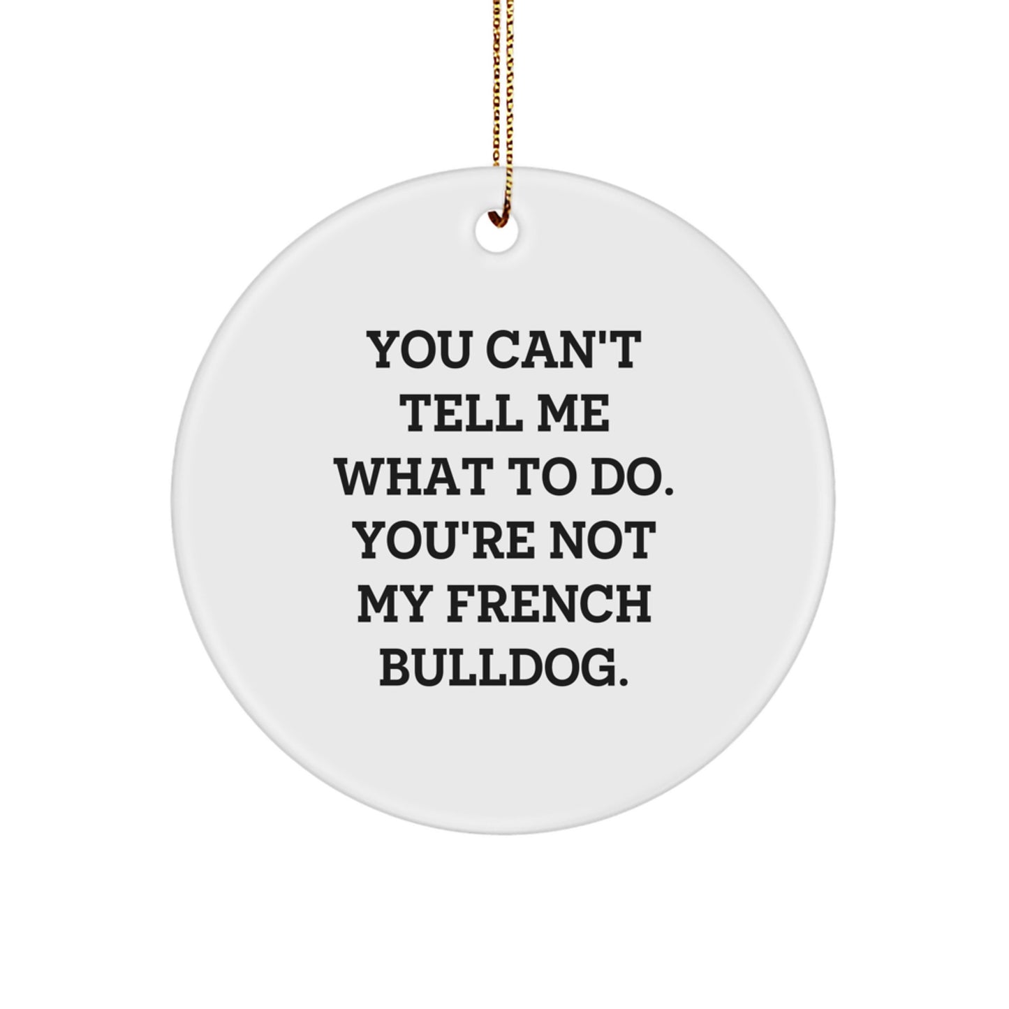 Funny French Bulldog Circle Ornament Gifts from Friends, Family, or Coworkers for Christmas - 'You Can't Tell Me What To Do' Quote - Image 1
