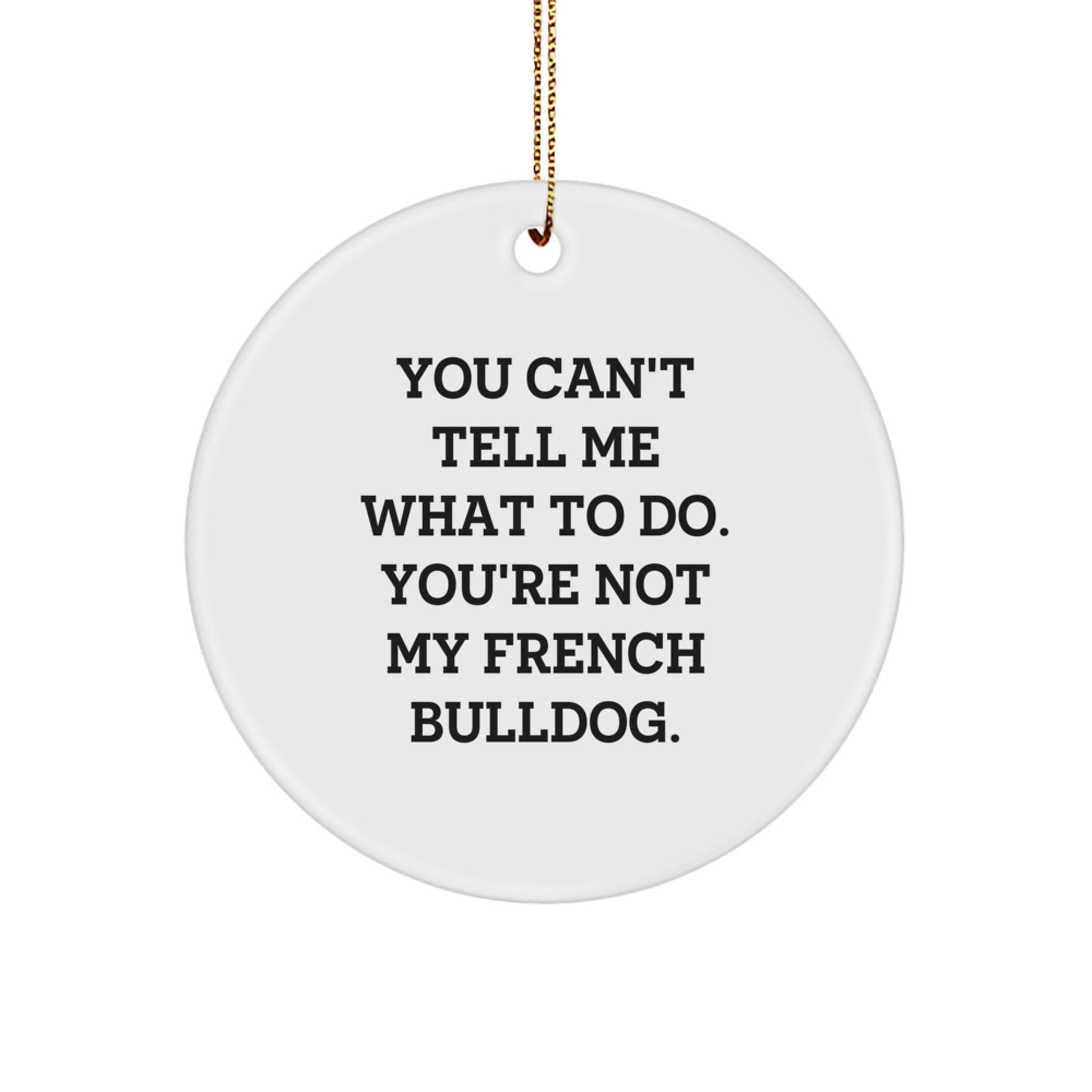 Funny French Bulldog Circle Ornament Gifts from Friends, Family, or Coworkers for Christmas - 'You Can't Tell Me What To Do' Quote - Image 1
