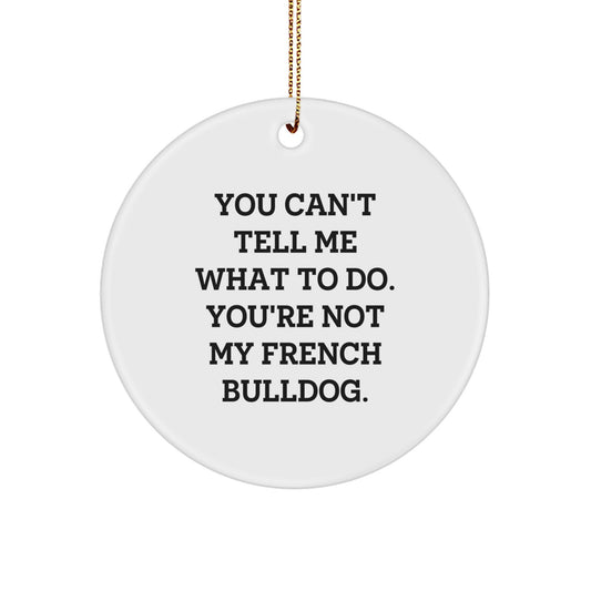 Funny French Bulldog Circle Ornament Gifts from Friends, Family, or Coworkers for Christmas - 'You Can't Tell Me What To Do' Quote - Image 1