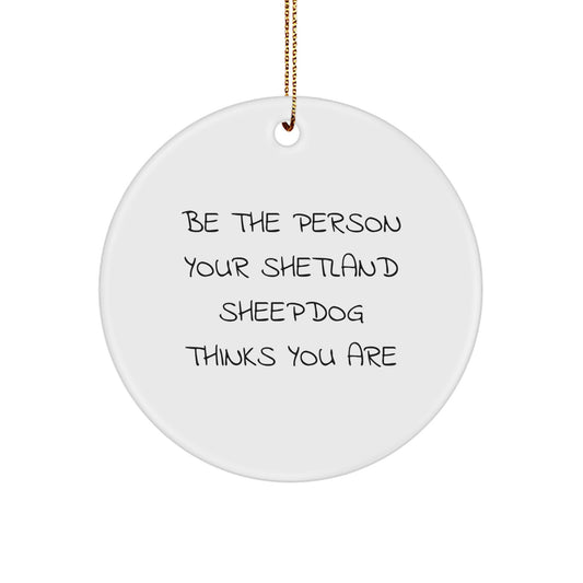 Funny Shetland Sheepdog Gifts from Friends - Be The Person Your Shetland Sheepdog Thinks You Are Circle Ornament for Christmas Unique Gifts - Image 1