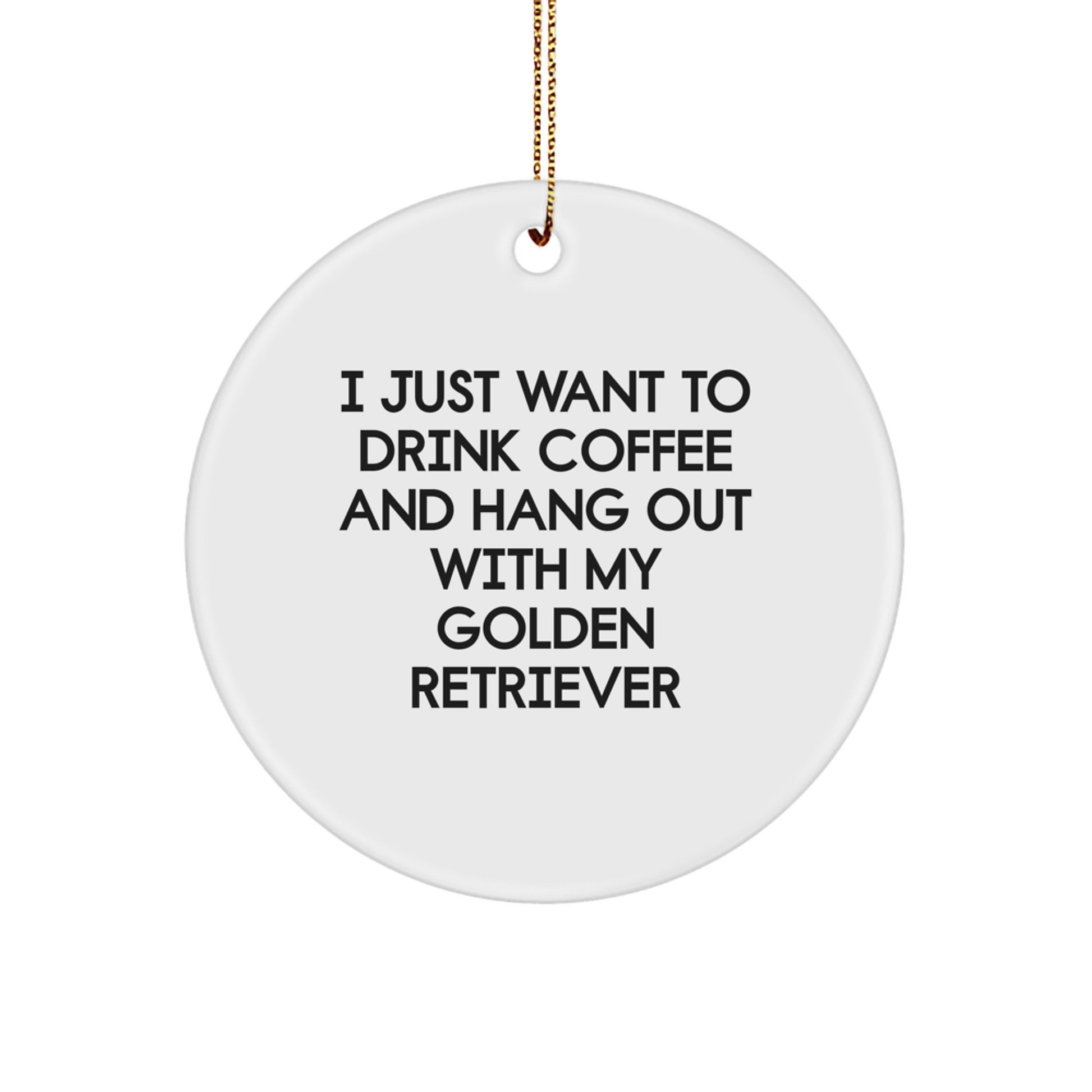 Golden Retriever Dog Gifts, Funny Quote Circle Ornament, Gifts from Men to Friends for Christmas Unique Gifts, I Just Want To Drink Coffee And Hang Out With My Golden Retriever Lover - Image 1