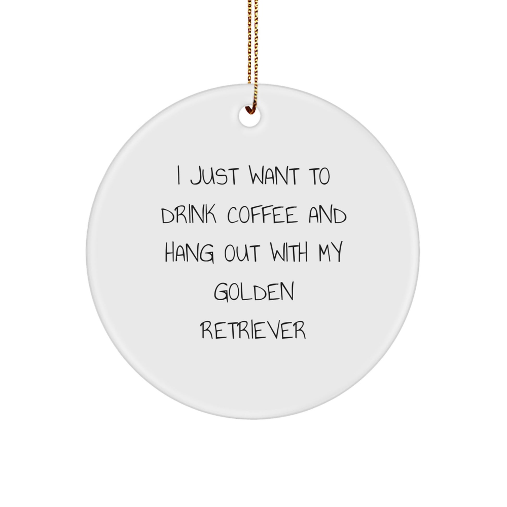 Golden Retriever Dog Gifts, Funny Quote Circle Ornament, Gifts from Friends for Christmas Unique Gifts, I Just Want to Drink Coffee and Hang Out with My Golden Retriever - Image 1