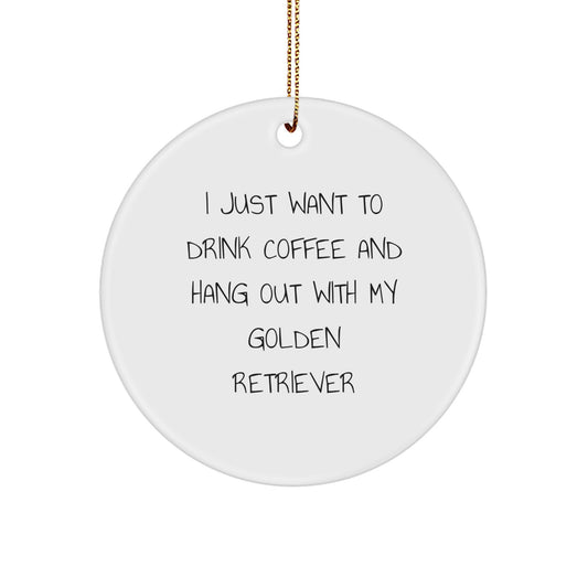 Golden Retriever Dog Gifts, Funny Quote Circle Ornament, Gifts from Friends for Christmas Unique Gifts, I Just Want to Drink Coffee and Hang Out with My Golden Retriever - Image 1