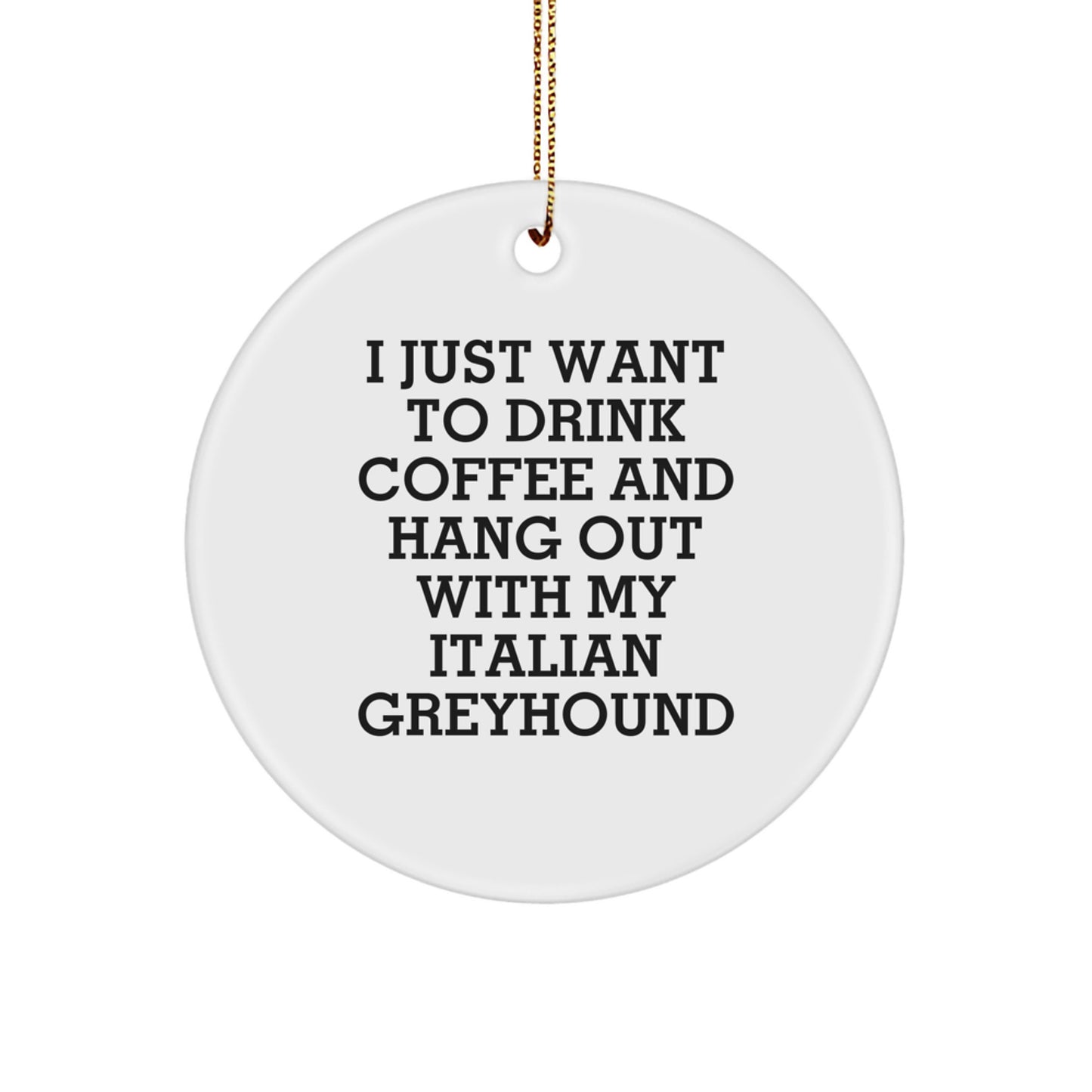 Funny Italian Greyhound Dog Gifts from Friends for Christmas Circle Ornament, 'I Just Want To Drink Coffee And Hang Out With My Italian Greyhound', Italian Greyhound Dog Lovers, White Circle Ornament - Image 1