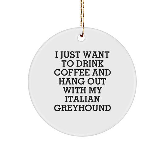 Funny Italian Greyhound Dog Gifts from Friends for Christmas Circle Ornament, 'I Just Want To Drink Coffee And Hang Out With My Italian Greyhound', Italian Greyhound Dog Lovers, White Circle Ornament - Image 1